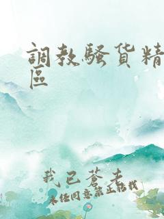 调教骚货精品一区 调教骚货精品一区