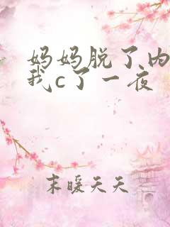 妈妈脱了内裤给我c了一夜