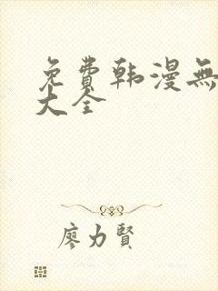 免费韩漫无遮挡大全 免费韩漫无遮挡大全