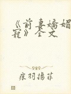 《前妻娇媚军痞宠》全文