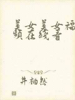美女美女福利视频在线看