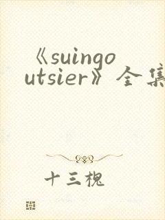 《suingoutsier》全集免费观看动漫