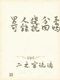 男人提分手还有可能挽回吗