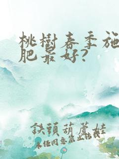 桃树春季施什么肥最好?