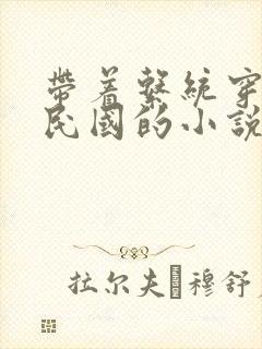 带着系统穿越到民国的小说 带着系统穿越到民国的小说