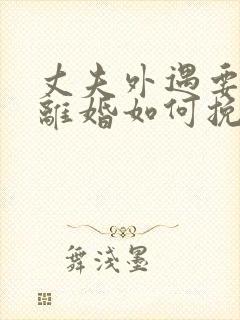 丈夫外遇要和我离婚如何挽留