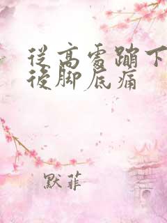 从高处蹦下来之后脚底痛