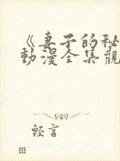 《妻子的秘密》动漫全集观看免费 《妻子的秘密》动漫全集观看免费