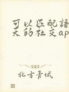 可以匹配语音聊天的社交app