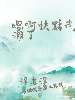 嗯啊快点我要高潮了