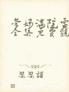 爹妈满院电视剧全集免费观看西瓜