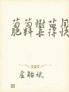 葡萄树苗用什么肥料长得快