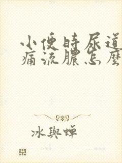 小便时尿道口刺痛流脓怎么办