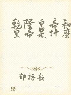 乾隆皇帝和康熙皇帝是什么关系 乾隆皇帝和康熙皇帝是什么关系