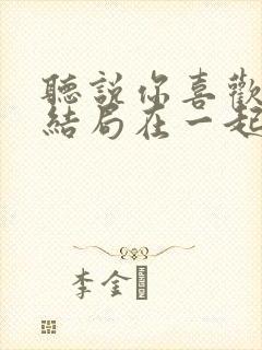 听说你喜欢我大结局在一起吗