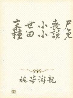 末世小丧尸爱玩种田小说免费阅读