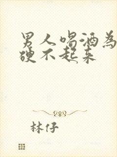 男人喝酒为什么硬不起来