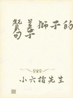 赞美狮子的霸气句子