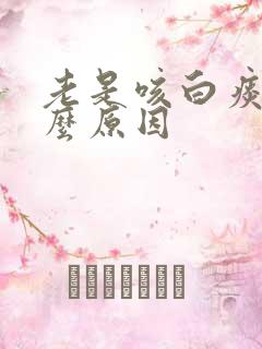 老是咳白痰是什么原因