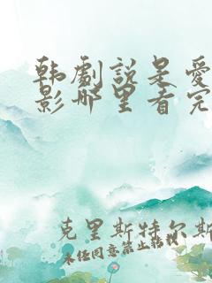 韩剧说是爱情电影哪里看完整版