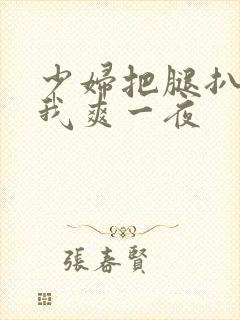 少妇把腿扒开让我爽一夜