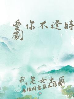爱你不逢时 短剧