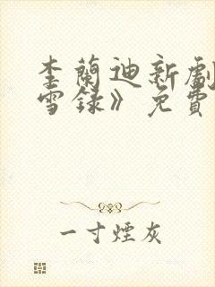 李兰迪新剧《朝雪录》免费播放全集