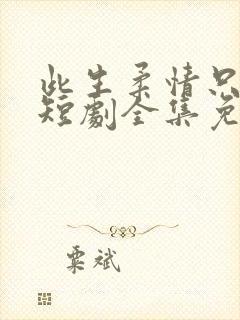 此生柔情只为你短剧全集免费播放