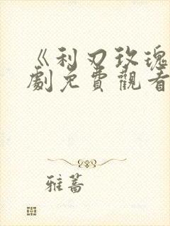 《利刃玫瑰》短剧免费观看全集