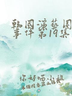 韩国演艺圈悲伤事件第19集