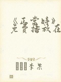 《正当时》全集免费播放在线观看