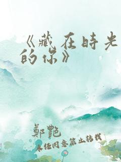 《藏在时光深处的你》 《藏在时光深处的你》