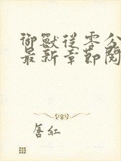 御兽从零分开始最新章节阅续
