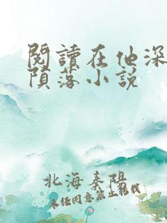 阅读在他深情中陨落小说