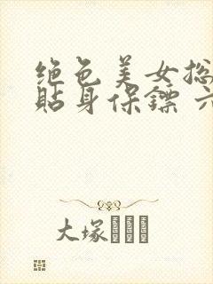 绝色美女总裁的贴身保镖 六靖