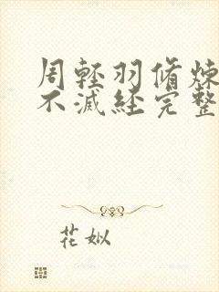 周轻羽修炼九转不灭经完整版 周轻羽修炼九转不灭经完整版