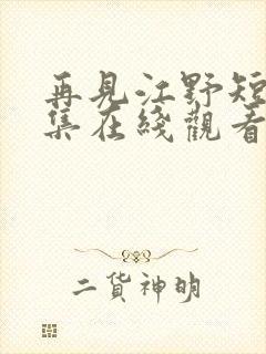 再见江野短剧全集在线观看