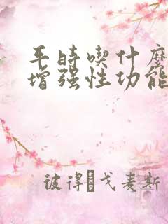 平时吃什么可以增强性功能男人