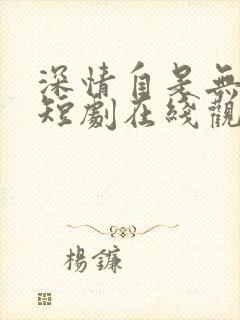 深情自是无情负短剧在线观看全集