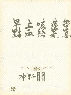 早上咳痰带一点点血丝是怎么回事