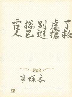 霍总别虐了,夫人已进抢救室结局