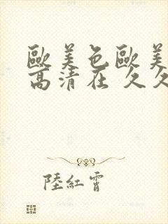 欧美色欧美亚洲高清在 久久