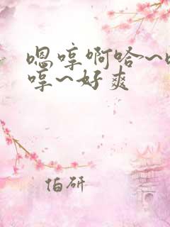 嗯哼啊哈~嗯啊哼~好爽