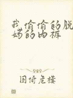我偷偷的脱了妈妈的内裤