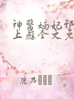 神医嫡妃邪王宠上瘾全文免费阅读