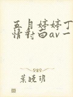 五月婷婷丁香激情对白av一区二区