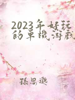 2023年好玩的单机游戏 2023年好玩的单机游戏