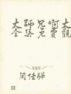 大师兄啊大师兄全集免费观看