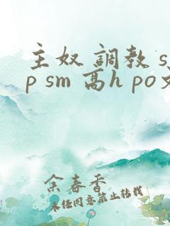 主奴 调教 sp sm 高h po文 小说