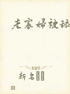 老寡妇被舔高潮